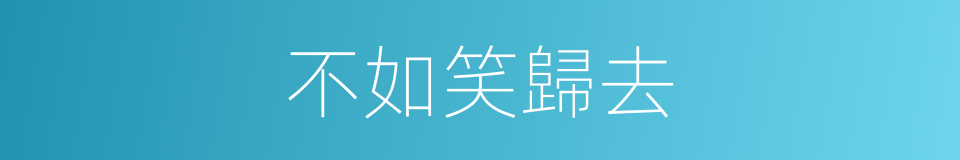 不如笑歸去的同義詞