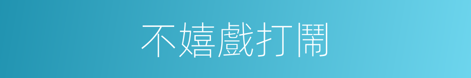 不嬉戲打鬧的同義詞