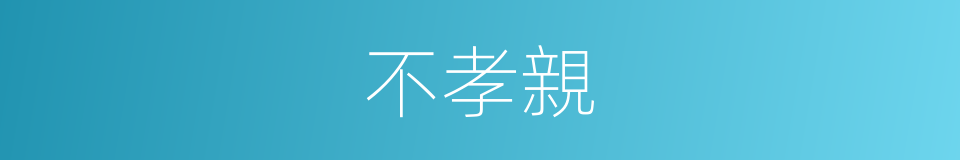 不孝親的同義詞