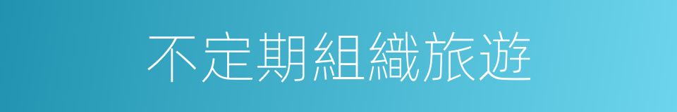 不定期組織旅遊的同義詞