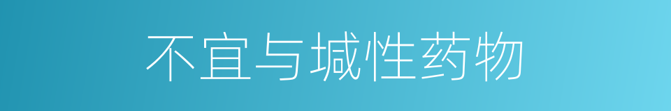 不宜与堿性药物的同義詞