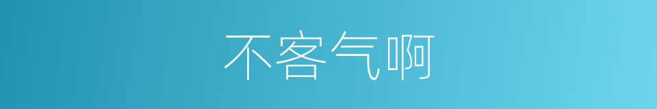 不客气啊的同义词