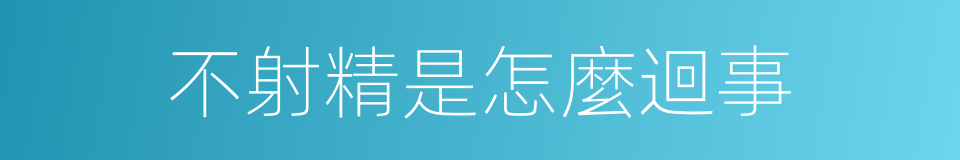 不射精是怎麼迴事的同義詞