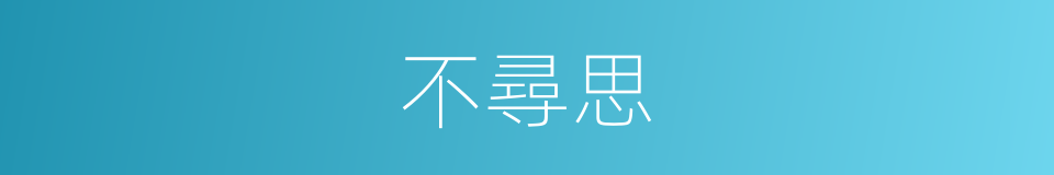 不尋思的意思