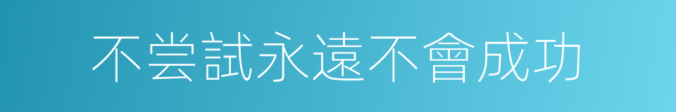 不尝試永遠不會成功的同義詞