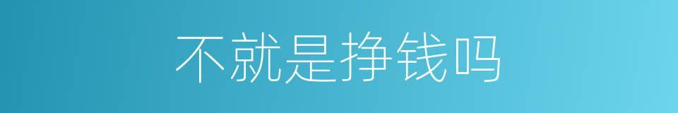 不就是挣钱吗的同义词