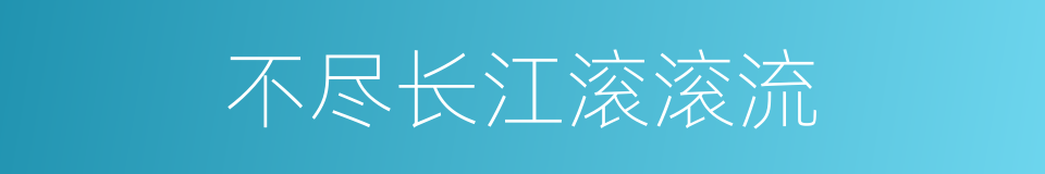 不尽长江滚滚流的同义词