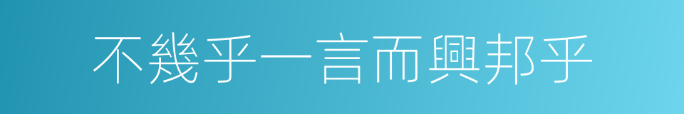 不幾乎一言而興邦乎的同義詞