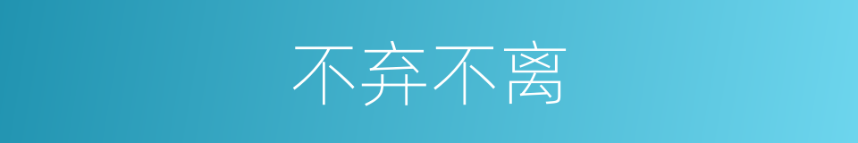 不弃不离的意思