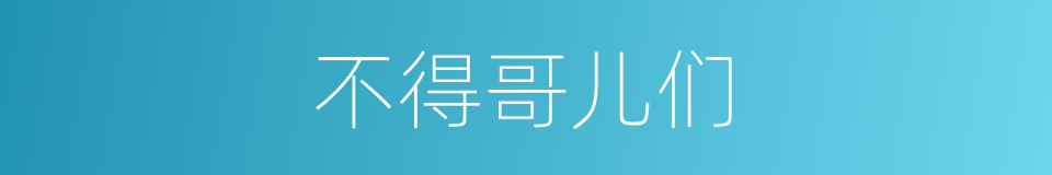 不得哥儿们的意思