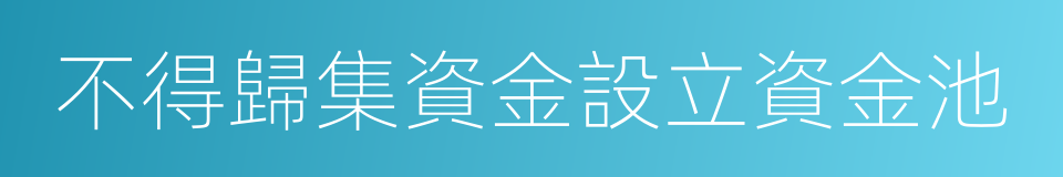 不得歸集資金設立資金池的同義詞