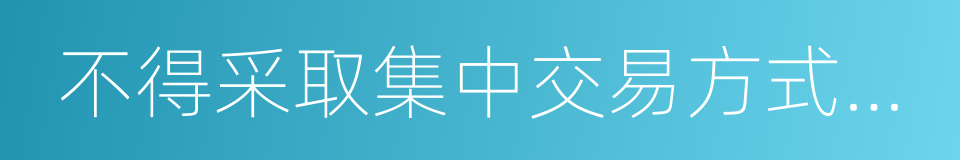 不得采取集中交易方式进行交易的同义词