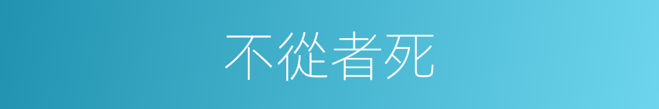 不從者死的同義詞