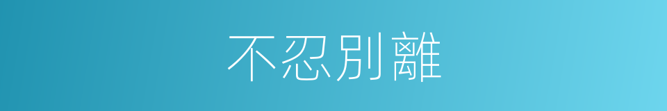 不忍別離的同義詞