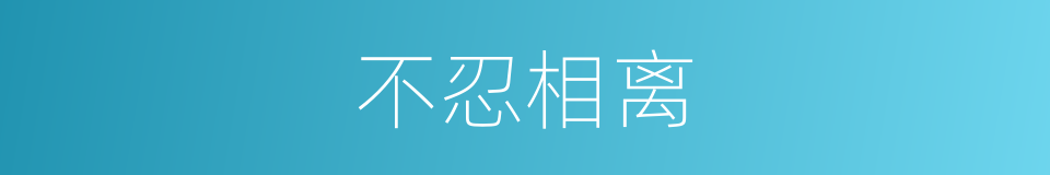 不忍相离的同义词