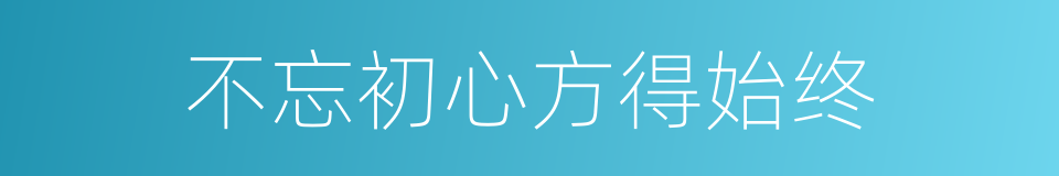 不忘初心方得始终的同义词
