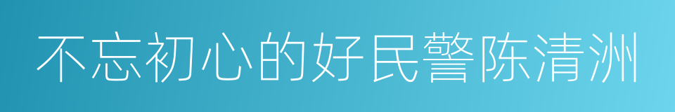 不忘初心的好民警陈清洲的同义词