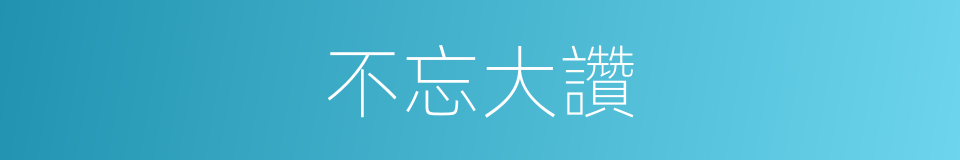不忘大讚的同義詞