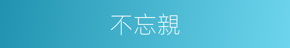 不忘親的同義詞