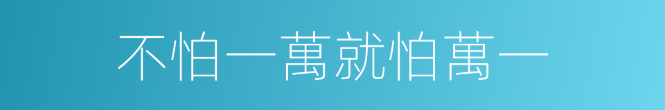 不怕一萬就怕萬一的意思