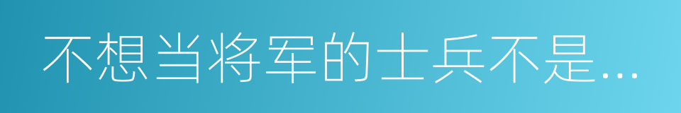 不想当将军的士兵不是好士兵的同义词