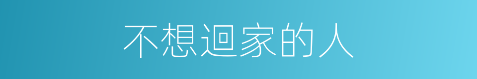 不想迴家的人的同義詞