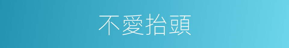 不愛抬頭的同義詞