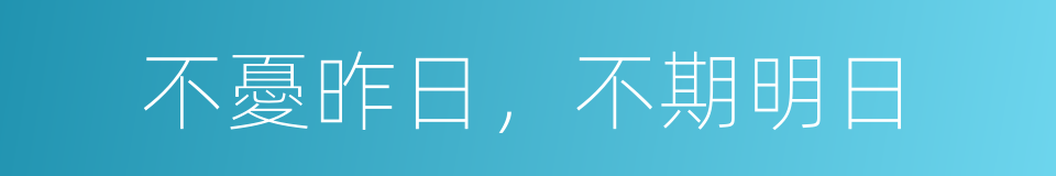 不憂昨日，不期明日的同義詞