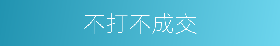 不打不成交的意思