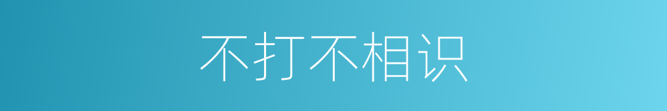 不打不相识的意思
