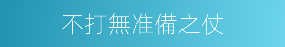 不打無准備之仗的同義詞