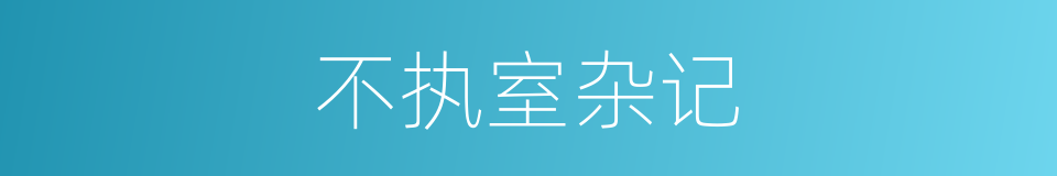 不执室杂记的同义词