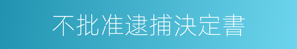 不批准逮捕決定書的同義詞