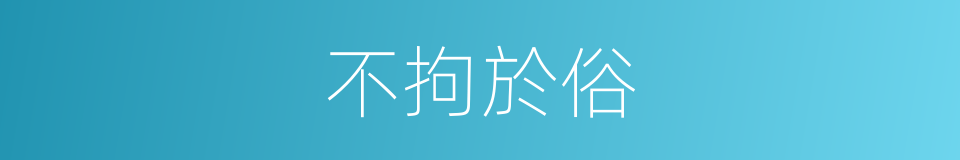 不拘於俗的同義詞