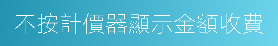 不按計價器顯示金額收費的同義詞