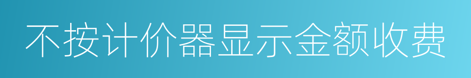 不按计价器显示金额收费的同义词