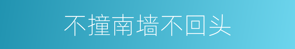 不撞南墙不回头的意思