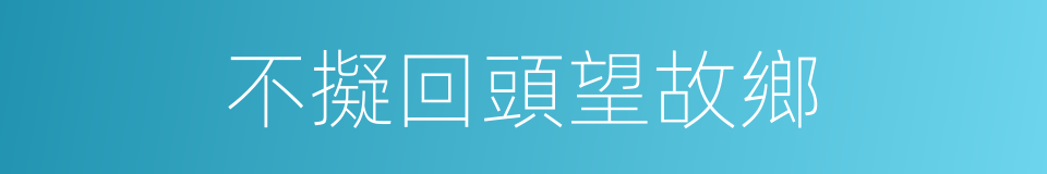 不擬回頭望故鄉的同義詞