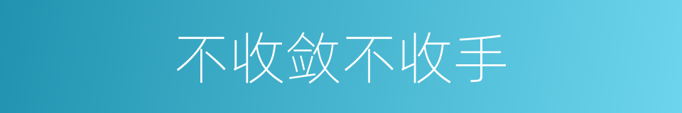 不收敛不收手的同义词