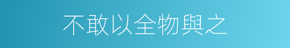 不敢以全物與之的同義詞