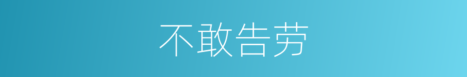 不敢告劳的意思