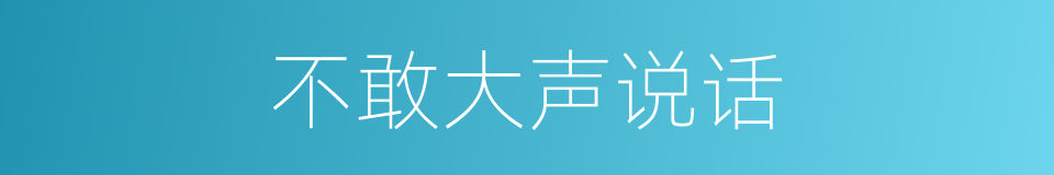 不敢大声说话的同义词