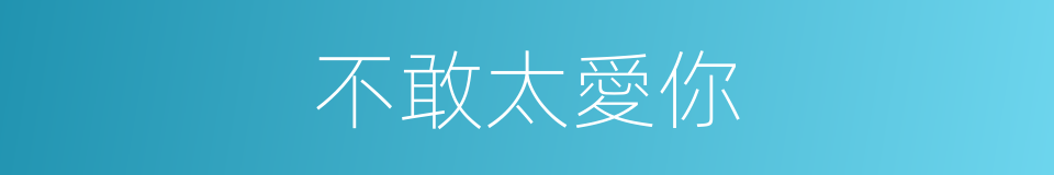 不敢太愛你的同義詞