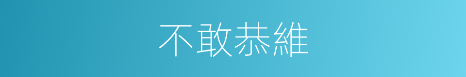 不敢恭維的意思