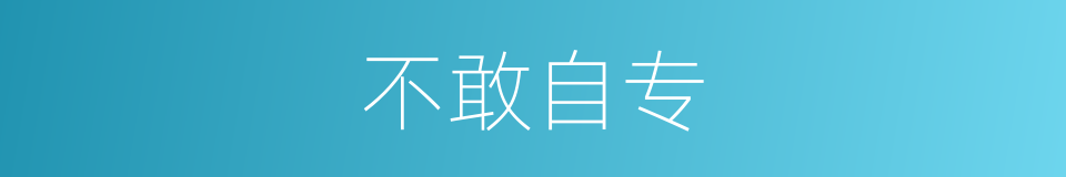 不敢自专的意思