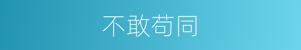 不敢苟同的意思