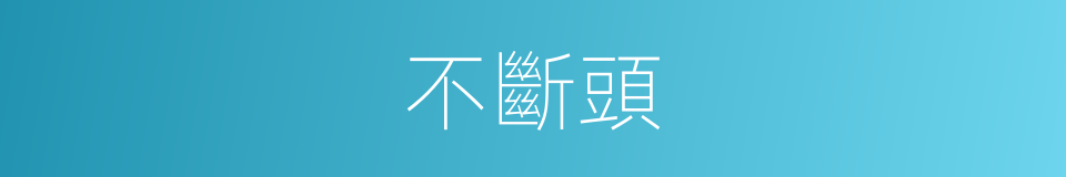 不斷頭的意思