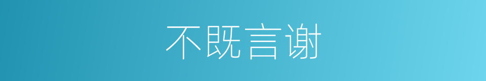 不既言谢的意思