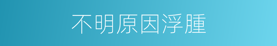 不明原因浮腫的同義詞