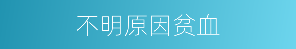 不明原因贫血的同义词